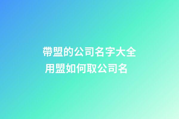 帶盟的公司名字大全 用盟如何取公司名-第1張-公司起名-玄機派